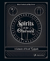 Spirits of the Otherworld: A Grimoire of Occult Cocktails and Drinking Rituals