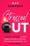 STRESSED OUT: 13 Powerful Methods to Stop Stress, Recognize Triggers, Curb Toxic Overthinking, and Manage Anxiety