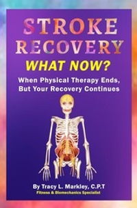 Stroke Recovery, What Now?: When Physical Therapy Ends, But Your Recovery Continues