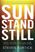 Sun Stand Still: What Happens When You Dare to Ask God for the Impossible