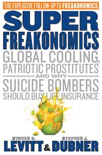SuperFreakonomics: Global Cooling, Patriotic Prostitutes And Why Suicide Bombers Should Buy Life Insurance