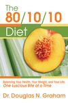 The 80/10/10 Diet: Balancing Your Health, Your Weight, and Your Life, One Luscious Bite at a Time
