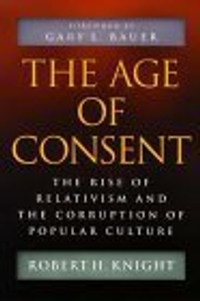 The Age of Consent : The Rise of Relativism and the Corruption of Popular Culture