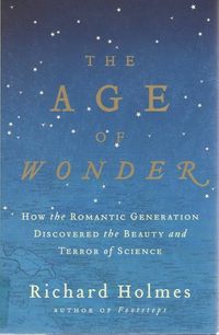 The Age of Wonder: How the Romantic Generation Discovered the Beauty and Terror of Science