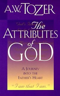 The Attributes of God: A Journey Into the Father's Heart