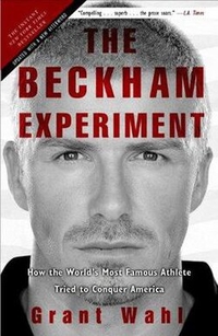 The Beckham Experiment: How the World's Most Famous Athlete Tried to Conquer America