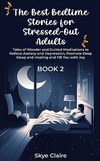 The Best Bedtime Stories for Stressed-Out Adults: Book 2: Tales of Wonder and Guided Meditations to Relieve Anxiety and Depression, Promote Deep Sleep and Healing and Fill You With Joy