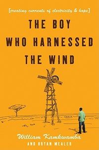 The Boy Who Harnessed the Wind: Creating Currents of Electricity and Hope