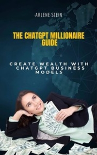The ChatGPT Millionaire Guide: Create Wealth With Chapgpt Business Models
