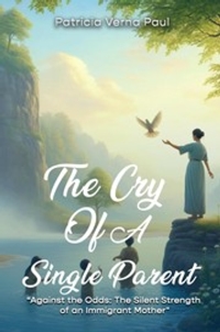 The Cry Of A Single Parent: Against The Odds: The Silent Strength Of An Immigrant Mother By Patricia Verna Paul