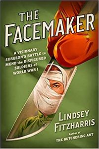 The Facemaker: One Surgeon's Battle to Mend the Disfigured Soldiers of World War I