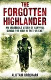 The Forgotten Highlander: My Incredible Story of Survival During the War in the Far East