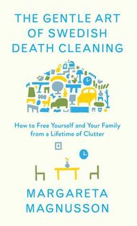 The Gentle Art of Swedish Death Cleaning: How to Free Yourself and your Family from a Lifetime of Clutter