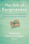 The Gift of Forgiveness: Inspiring Stories from Those Who Have Overcome the Unforgivable