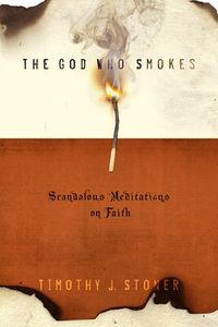 The God Who Smokes: Scandalous Meditations on Faith