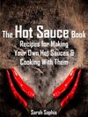 The Hot Sauce Book: Recipes for Making Your Own Hot Sauces and Cooking With Them (The Essential Kitchen Series Book 3)