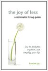 The Joy of Less, A Minimalist Living Guide: How to Declutter, Organize, and Simplify Your Life