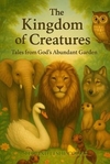 The Kingdom Of Creatures: Tales From God's Abundant Garden