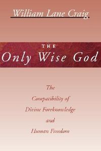 The Only Wise God: The Compatibility of Divine Foreknowledge & Human Freedom