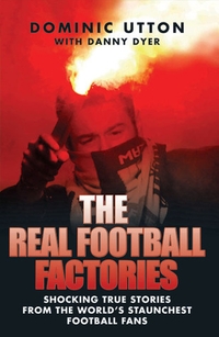 The Real Football Factories: Shocking True Stories from the World's Staunchest Football Fans