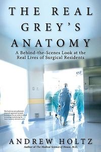 The Real Grey's Anatomy: A Behind-The-Scenes Look at The Real Lives of Surgical Residents