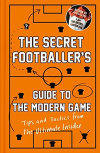 The Secret Footballer's Guide to the Modern Game: Tips and Tactics from the Ultimate Insider