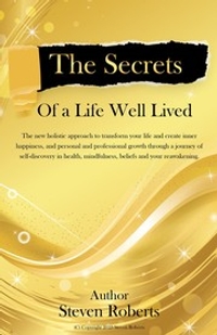 The Secrets of a Life Well Lived: Transform Your Life, Create Inner Happiness, and Find Personal and Professional Growth Through Self-Discovery