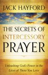 The Secrets of Intercessory Prayer: Unleashing God's Power in the Lives of Those You Love