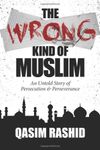 The Wrong Kind of Muslim: An Untold Story of Persecution & Perseverance