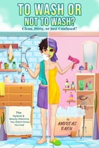 To Wash or Not to Wash: Clean, Dirty, or Just Confused?: The Hygiene & Beauty Dilemma You Didn’t Know You Had