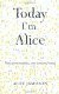 Today I'm Alice: Nine Personalities, One Tortured Mind