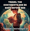 Travel the Continents and Be Back Before Bed