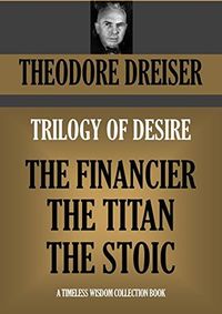 TRILOGY OF DESIRE: The Financier, The Titan & The Stoic (Timeless Wisdom Collection Book 1130)