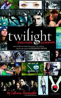 Twilight Director's Notebook : The Story of How We Made the Movie Based on the Novel by Stephenie Meyer