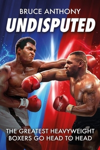 Undisputed: An Action Packed Fantasy Boxing Book Where the Greatest Heavyweights Go Head-To-Head