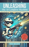 Unleashing the AI Cashflow Machine: Make Your Small Business Filthy Rich with Open-Source AI Tools (A No-Nonsense Guide to Getting Paid (AI Goldmine for SMBs) Book 1)