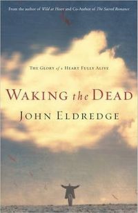 Waking the Dead: The Glory of a Heart Fully Alive