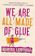 We Are All Made Of Glue