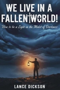 We Live in a Fallen World: How to Be a Light in the Midst of the Darkness