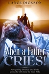 When a Father Cries!: Navigating Divorce and Child Custody with God by Your Side