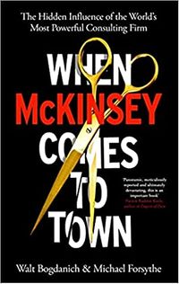 When McKinsey Comes to Town: The Hidden Influence of the World's Most Powerful Consulting Firm