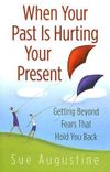 When Your Past Is Hurting Your Present: Getting Beyond Fears That Hold You Back