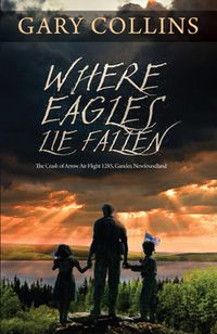 Where Eagles Lie Fallen: The Crash of Arrow Air Flight 1285, Gander, Newfoundland