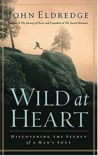 Wild at Heart: Discovering the Secret of a Man's Soul