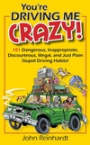 You're Driving Me Crazy! 101 Dangerous, Inappropriate, Discourteous, Illegal, and Just Plain Stupid Driving Habits!