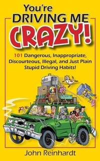 You're Driving Me Crazy! 101 Dangerous, Inappropriate, Discourteous, Illegal, and Just Plain Stupid Driving Habits!