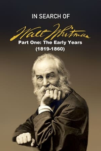 In Search of Walt Whitman, Part One: The Early Years (1819-1860)