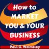 How To MARKET YOU & YOUR BUSINESS