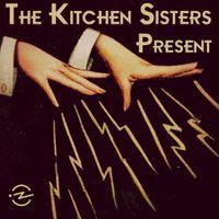 The Kitchen Sisters Present