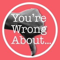 You're Wrong About...